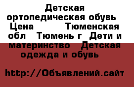 Детская ортопедическая обувь › Цена ­ 700 - Тюменская обл., Тюмень г. Дети и материнство » Детская одежда и обувь   